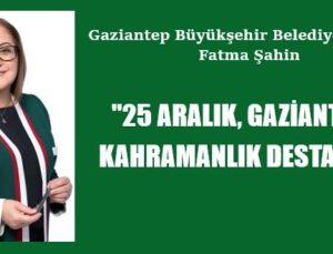 “25 ARALIK, GAZİANTEP’İN KAHRAMANLIK DESTANIDIR”