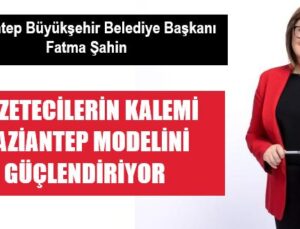 “GAZETECİLERİN KALEMİ GAZİANTEP MODELİNİ GÜÇLENDİRİYOR”