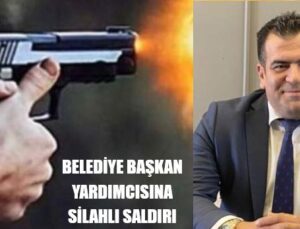 BELEDİYE BAŞKAN YARDIMCISINA SİLAHLI SALDIRI