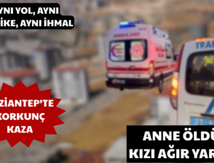 GAZİANTEP’TE KORKUNÇ KAZA