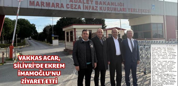VAKKAS ACAR, SİLİVRİ’DE EKREM İMAMOĞLU’NU ZİYARET ETTİ