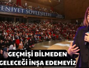 GEÇMİŞİ BİLMEDEN GELECEĞİ İNŞA EDEMEYİZ