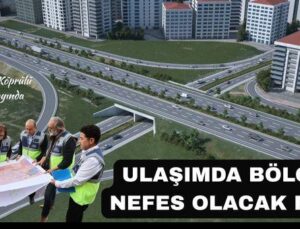 ULAŞIMDA BÖLGEYE YENİ NEFES OLACAK PROJE