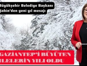2025, GAZİANTEP’İ BÜYÜTEN HAMLELERİN YILI OLDU
