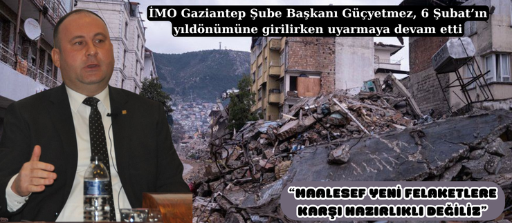  “MAALESEF YENİ FELAKETLERE KARŞI HAZIRLIKLI DEĞİLİZ”