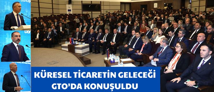KÜRESEL TİCARETİN GELECEĞİ GTO’DA KONUŞULDU