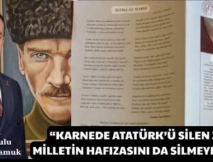 “KARNEDE ATATÜRK’Ü SİLEN ZİHNİYET, MİLLETİN HAFIZASINI DA SİLMEYE ÇALIŞIYOR”
