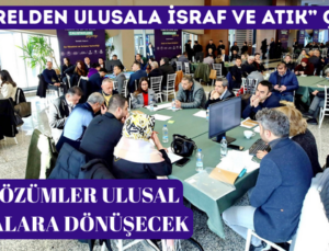 “YERELDEN ULUSALA İSRAF VE ATIK” ÇALIŞTAYI