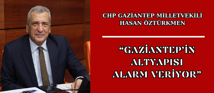  “GAZİANTEP’İN ALTYAPISI ALARM VERİYOR”