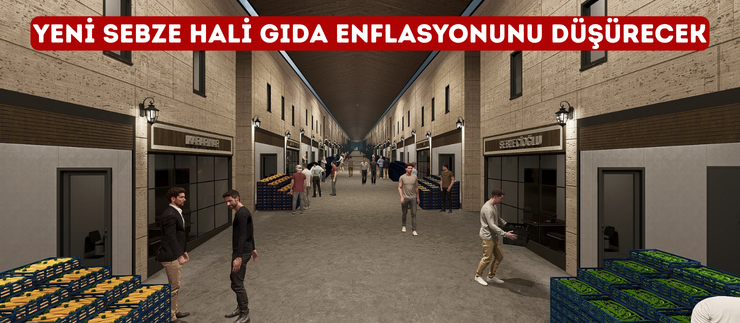 YENİ SEBZE HALİ GIDA ENFLASYONUNU DÜŞÜRECEK