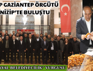 CHP GAZİANTEP ÖRGÜTÜ NİZİP’TE BULUŞTU
