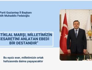  “İSTİKLAL MARŞI, MİLLETİMİZİN CESARETİNİ ANLATAN EBEDİ BİR DESTANDIR”
