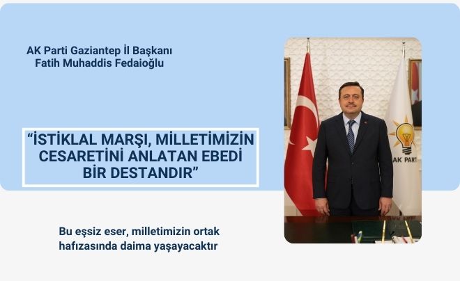  “İSTİKLAL MARŞI, MİLLETİMİZİN CESARETİNİ ANLATAN EBEDİ BİR DESTANDIR”