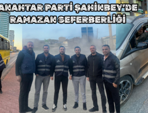 ANAHTAR PARTİ ŞAHİNBEY’DE RAMAZAN SEFERBERLİĞİ