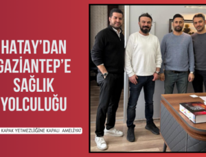 HATAY’DAN GAZİANTEP’E SAĞLIK YOLCULUĞU