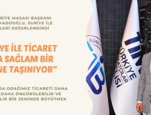 “SURİYE İLE TİCARET DAHA SAĞLAM BİR ZEMİNE TAŞINIYOR”
