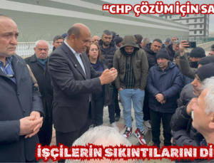  “CHP ÇÖZÜM İÇİN SAHAYA İNDİ”