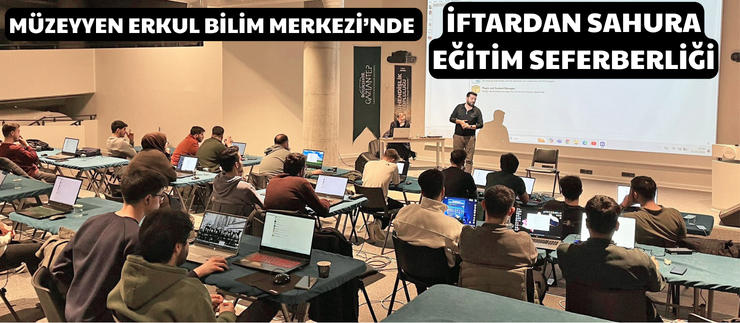 MÜZEYYEN ERKUL BİLİM MERKEZİ’NDE İFTARDAN SAHURA EĞİTİM SEFERBERLİĞİ