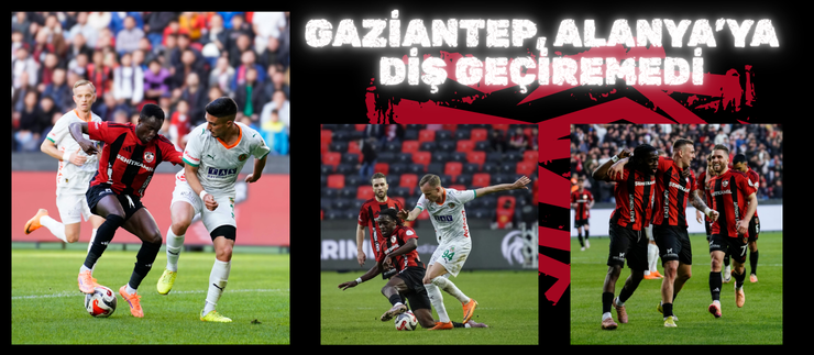 GAZİANTEP, ALANYA’YA DİŞ GEÇİREMEDİ
