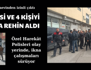 SEVGİLİSİ VE 4 KİŞİYİ SİLAHLA REHİN ALDI