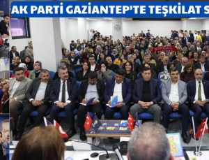 AK PARTİ GAZİANTEP’TE TEŞKİLAT SEFERBERLİĞİ