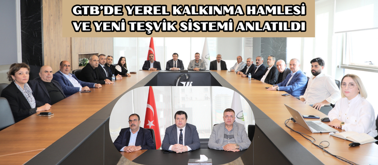 GTB’DE YEREL KALKINMA HAMLESİ VE YENİ TEŞVİK SİSTEMİ ANLATILDI