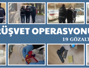 RÜŞVET OPERASYONU: 19 GÖZALTI