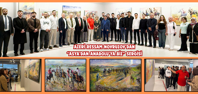 AZERİ RESSAM NOVRUZOV’DAN “ASYA’DAN ANADOLU’YA BİZ” SERGİSİ