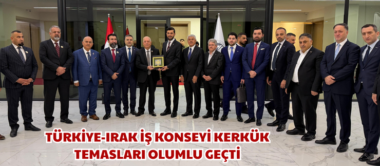 TÜRKİYE-IRAK İŞ KONSEYİ KERKÜK TEMASLARI OLUMLU GEÇTİ