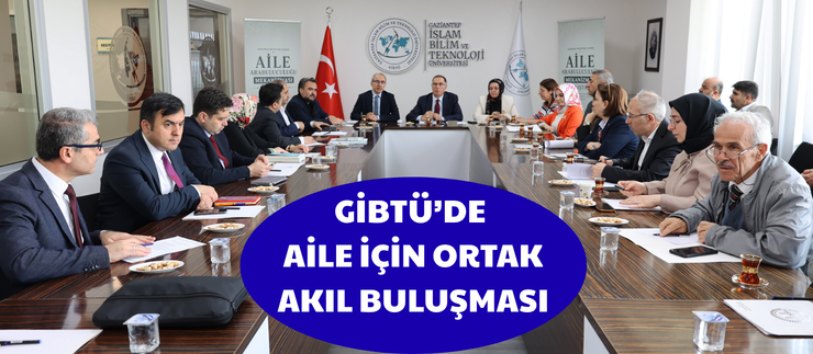 GİBTÜ’DE AİLE İÇİN ORTAK AKIL BULUŞMASI