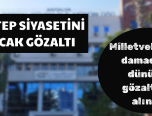 GAZİANTEP SİYASETİNİ SARSACAK GÖZALTI
