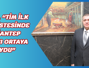 AKINCI, “TİM İLK 1000 LİSTESİ GAZİANTEP FARKINI ORTAYA KOYDU”