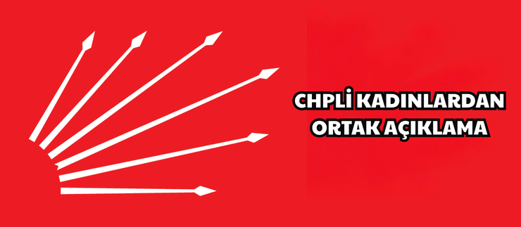 CHPLİ KADINLARDAN ORTAK AÇIKLAMA