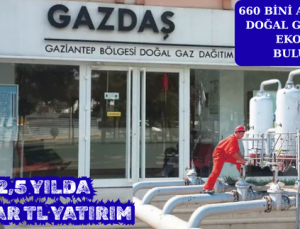 GAZDAŞ’TAN SON 2,5 YILDA 5,3 MİLYAR TL YATIRIM