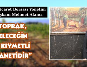 “TOPRAK, GELECEĞİN EN KIYMETLİ EMANETİDİR”