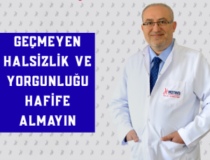 GEÇMEYEN HALSİZLİK VE YORGUNLUĞU HAFİFE ALMAYIN