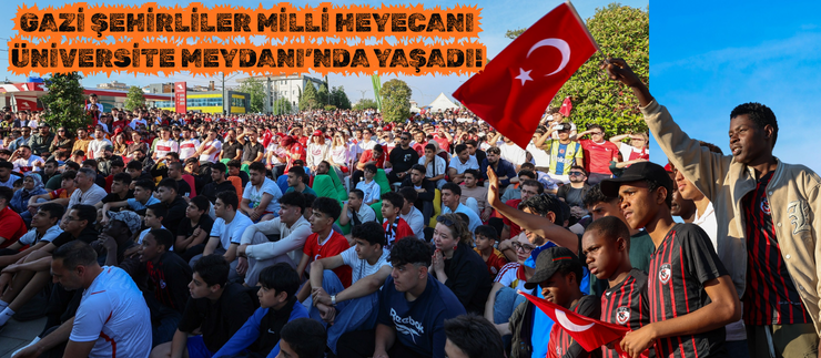 GAZİ ŞEHİRLİLER MİLLİ HEYECANI ÜNİVERSİTE MEYDANI’NDA YAŞADI!