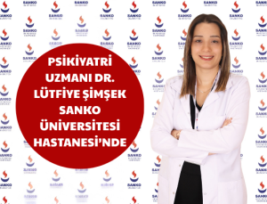 PSİKİYATRİ UZMANI DR. LÜTFİYE ŞİMŞEK SANKO ÜNİVERSİTESİ HASTANESİ’NDE