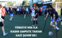 TÜRKİYE’NİN İLK KADIN AMPUTE TAKIMI GAZİ ŞEHİR’DE!