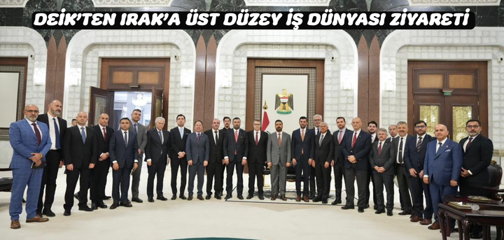 DEİK’TEN IRAK’A ÜST DÜZEY İŞ DÜNYASI ZİYARETİ