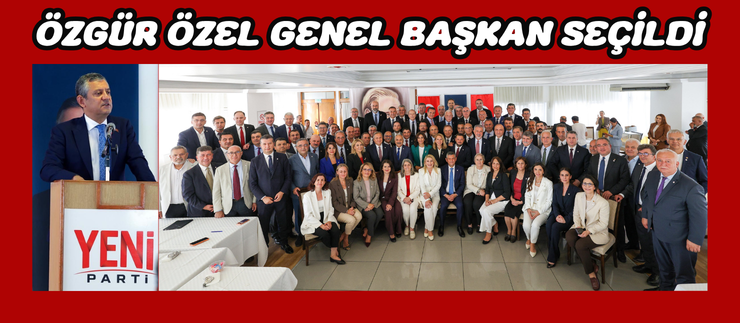 ÖZGÜR ÖZEL GENEL BAŞKAN SEÇİLDİ