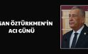 HASAN ÖZTÜRKMEN’İN ACI GÜNÜ