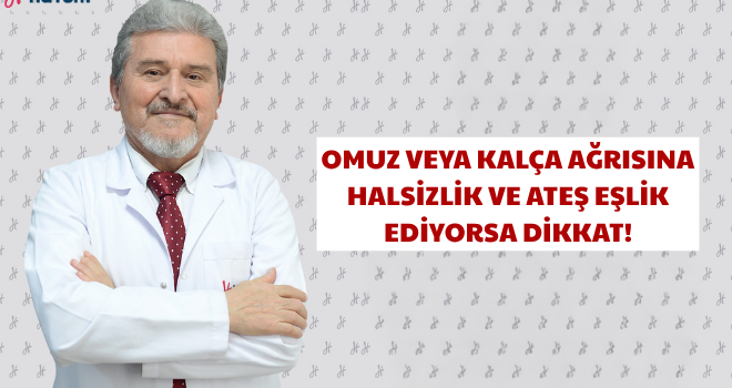 OMUZ VEYA KALÇA AĞRISINA HALSİZLİK VE ATEŞ EŞLİK EDİYORSA DİKKAT!