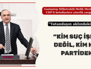 “KİM SUÇ İŞLEDİ ? DEĞİL, KİM HANGİ PARTİDEN?’”