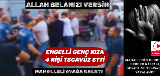 ENGELLİ KIZA 4 KİŞİ TECAVÜZ ETTİ