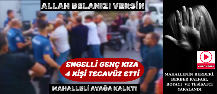 ENGELLİ KIZA 4 KİŞİ TECAVÜZ ETTİ