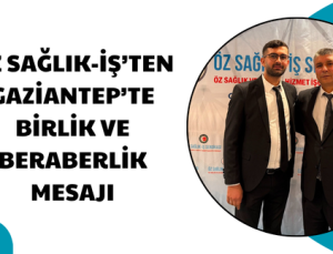 ÖZ SAĞLIK-İŞ’TEN GAZİANTEP’TE BİRLİK VE BERABERLİK MESAJI