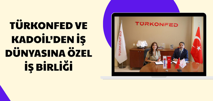 TÜRKONFED VE KADOİL’DEN İŞ DÜNYASINA ÖZEL İŞ BİRLİĞİ