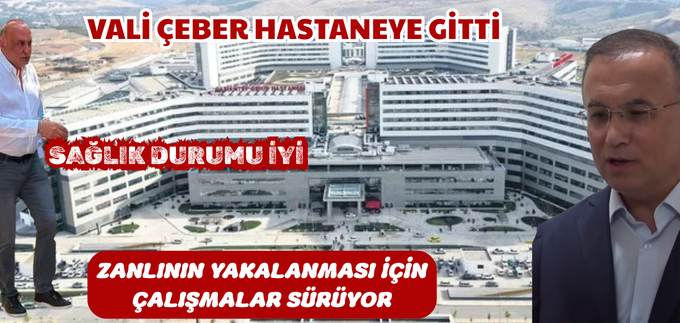 VALİ ÇEBER HASTANEYE GİTTİ