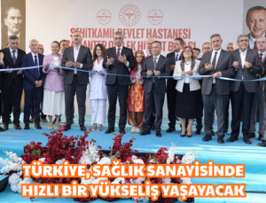 TÜRKİYE, SAĞLIK SANAYİSİNDE HIZLI BİR YÜKSELİŞ YAŞAYACAK